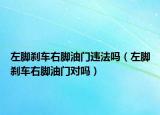 左脚刹车右脚油门违法吗（左脚刹车右脚油门对吗）