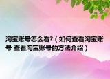 淘宝账号怎么看?（如何查看淘宝账号 查看淘宝账号的方法介绍）