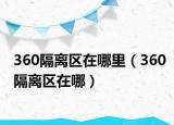 360隔离区在哪里（360隔离区在哪）