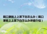 戴口罩脸上上黑下白怎么办（戴口罩脸上上黑下白怎么办详细介绍）