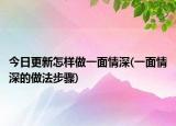 今日更新怎样做一面情深(一面情深的做法步骤)