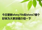 今日更新vivoy70s和vivos7哪个好来为大家详细介绍一下