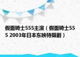 假面骑士555主演（假面骑士555 2003年日本东映特摄剧）