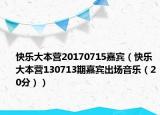 快乐大本营20170715嘉宾（快乐大本营130713期嘉宾出场音乐（20分））