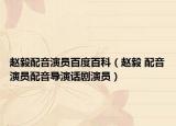 赵毅配音演员百度百科（赵毅 配音演员配音导演话剧演员）