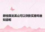 碧桂园龙溪山可以贷款买房吗谁知道呢