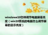 windows10怎样调节电脑屏幕亮度（win10系统的电脑怎么调节屏幕的显示亮度）