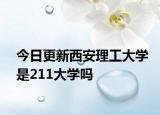 今日更新西安理工大学是211大学吗