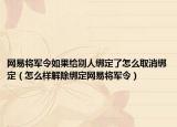 网易将军令如果给别人绑定了怎么取消绑定（怎么样解除绑定网易将军令）