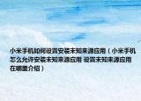 小米手机如何设置安装未知来源应用（小米手机怎么允许安装未知来源应用 设置未知来源应用在哪里介绍）