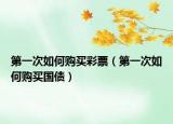 第一次如何购买彩票（第一次如何购买国债）