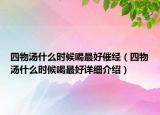 四物汤什么时候喝最好催经（四物汤什么时候喝最好详细介绍）