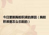 今日更新胸腔积液的原因（胸腔积液是怎么引起的）