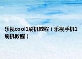 乐视cool1刷机教程（乐视手机1刷机教程）