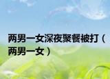 两男一女深夜聚餐被打（两男一女）