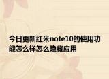 今日更新红米note10的使用功能怎么样怎么隐藏应用