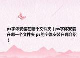 ps字体安装在哪个文件夹（ps字体安装在哪一个文件夹 ps的字体安装在哪介绍）