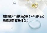 如何查etc通行记录（etc通行记录查询步骤是什么）