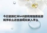 今日更新红米k40游戏增强版是游戏手机么适合游戏玩家入手么