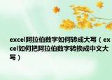 excel阿拉伯数字如何转成大写（excel如何把阿拉伯数字转换成中文大写）