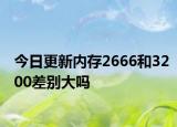 今日更新内存2666和3200差别大吗
