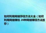 如何利用网络挣钱方法大全（如何利用网络赚钱 20种网络赚钱方法推荐）