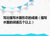 写出描写水面形态的成语（描写水面的词语五个以上）