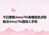 今日更新vivoy70s有哪些优点和缺点vivoy70s值得入手吗