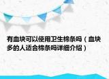 有血块可以使用卫生棉条吗（血块多的人适合棉条吗详细介绍）