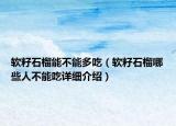 软籽石榴能不能多吃（软籽石榴哪些人不能吃详细介绍）