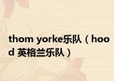 thom yorke乐队（hood 英格兰乐队）