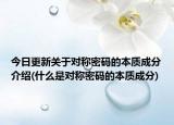 今日更新关于对称密码的本质成分介绍(什么是对称密码的本质成分)