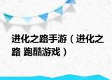 进化之路手游（进化之路 跑酷游戏）