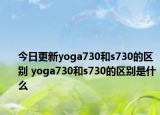今日更新yoga730和s730的区别 yoga730和s730的区别是什么