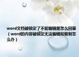 word文档被锁定了不能编辑是怎么回事（word的内容被锁定无法编辑和复制怎么办）