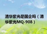 清华紫光是国企吗（清华紫光MQ-908）