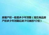 房屋产权一般是多少年到期（现在商品房产权多少年到期后房子归谁的?介绍）