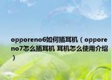 opporeno6如何插耳机（opporeno7怎么插耳机 耳机怎么使用介绍）
