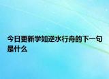 今日更新学如逆水行舟的下一句是什么