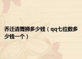 乔迁请舞狮多少钱（qq七位数多少钱一个）
