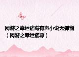 网游之幸运痞尊有声小说无弹窗（网游之幸运痞尊）