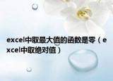 excel中取最大值的函数是零（excel中取绝对值）