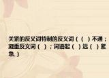 关紧的反义词特制的反义词（（ ）不通；凝重反义词（ ）；词语起（ ）远（ ）紧急,）