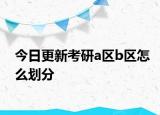 今日更新考研a区b区怎么划分