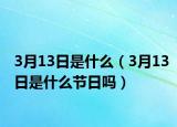 3月13日是什么（3月13日是什么节日吗）