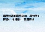 藕断丝连的藕丝是()a  .导管壁b  .屏壁c  .木纤维d  .韧皮纤维