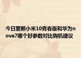 今日更新小米10青春版和华为nova7哪个好参数对比购机建议