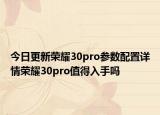 今日更新荣耀30pro参数配置详情荣耀30pro值得入手吗