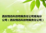 西安翔迅科技有限责任公司青海分公司（西安翔迅科技有限责任公司）