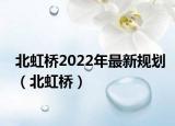 北虹桥2022年最新规划（北虹桥）